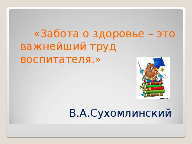 «Забота о здоровье – это важнейший труд воспитателя.»  В.А.Сухомлинский