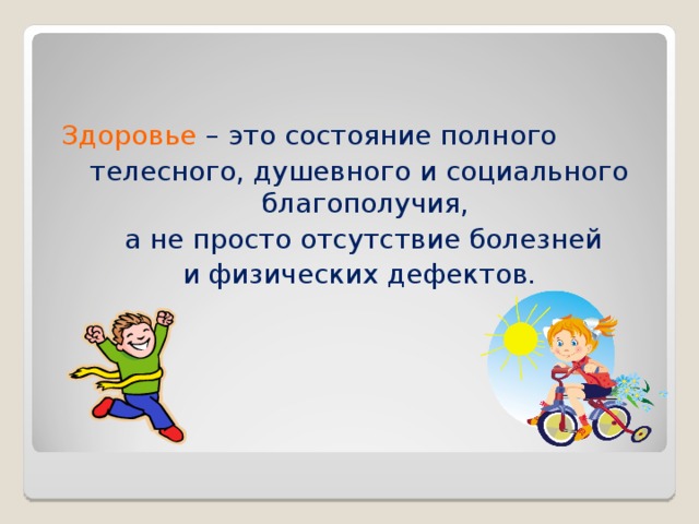 Здоровье  – это состояние полного  телесного, душевного и социального благополучия,  а не просто отсутствие болезней  и физических дефектов.