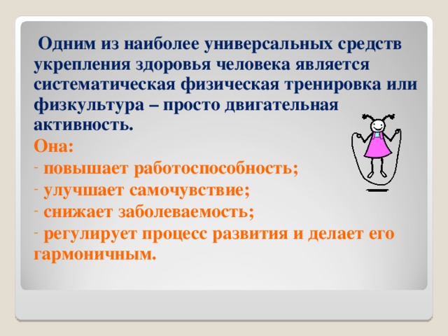 Одним из наиболее универсальных средств укрепления здоровья человека является систематическая физическая тренировка или физкультура – просто двигательная активность. Она: