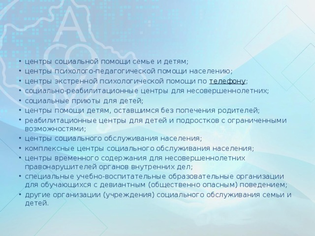 центры социальной помощи семье и детям; центры психолого-педагогической помощи населению; центры экстренной психологической помощи по  телефону