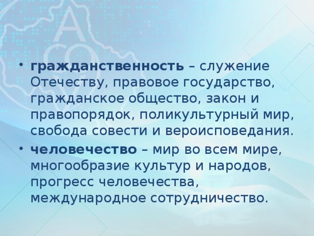 гражданственность  – служение Отечеству, правовое государство, гражданское общество, закон и правопорядок, поликультурный мир, свобода совести и вероисповедания. человечество  – мир во всем мире, многообразие культур и народов, прогресс человечества, международное сотрудничество.