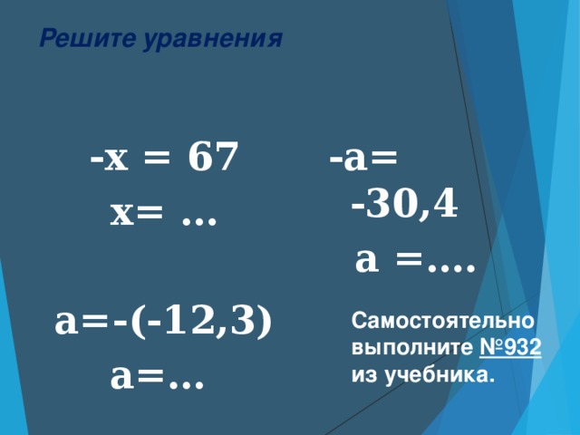 Решите уравнения -х = 67 х= …  а=-(-12,3)  а=…  -а= -30,4  а =….  Самостоятельно выполните №932 из учебника.