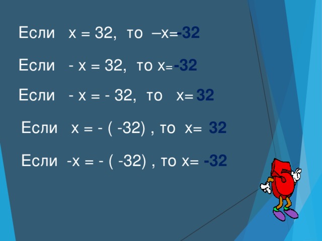 Если х = 32, то –х= -32 Если - х = 32, то х =  -32 Если - х = - 32, то х =  32 Если х = - ( -32) , то х=  32 Если -х = - ( -32) , то х=  -32