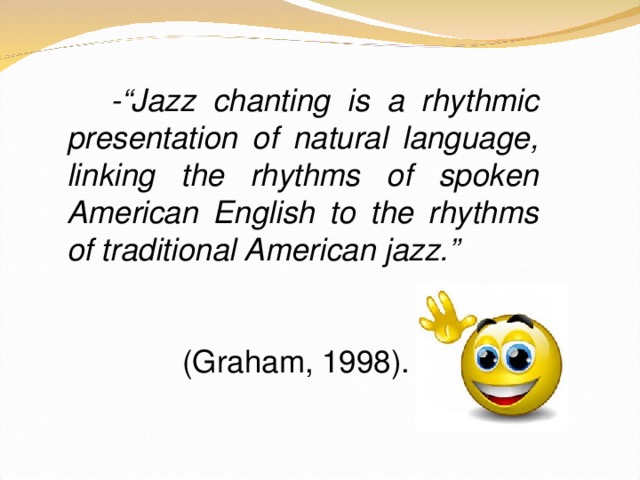-“Jazz chanting is a rhythmic presentation of natural language, linking the rhythms of spoken American English to the rhythms of traditional American jazz.”     (Graham, 1998).