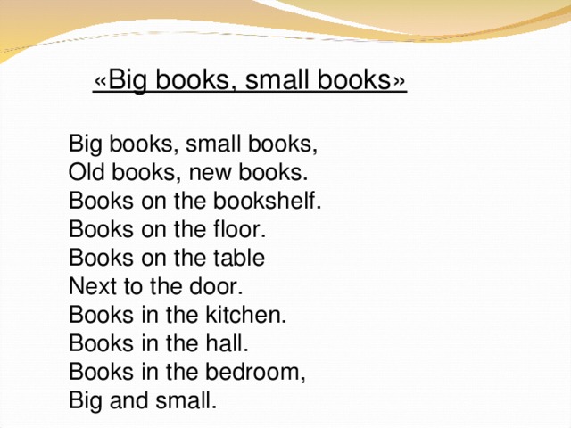 «Big books, small books»  Big books, small books, Old books, new books. Books on the bookshelf. Books on the floor. Books on the table Next to the door. Books in the kitchen. Books in the hall. Books in the bedroom, Big and small.