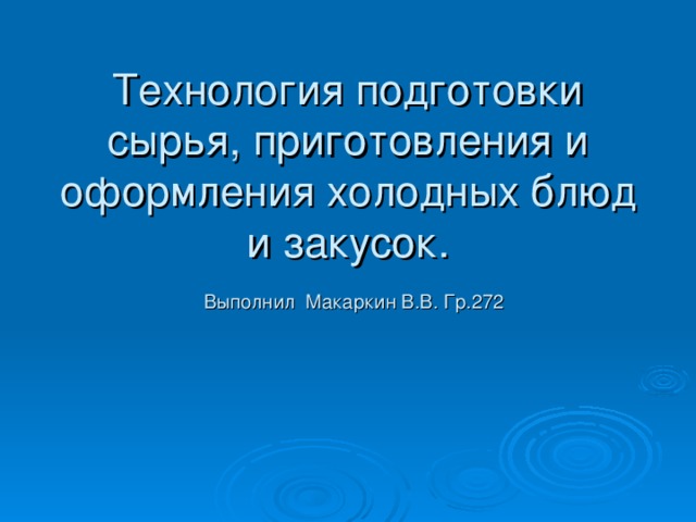 Технология подготовки сырья, приготовления и оформления холодных блюд и закусок.   Выполнил Макаркин В.В. Гр.272