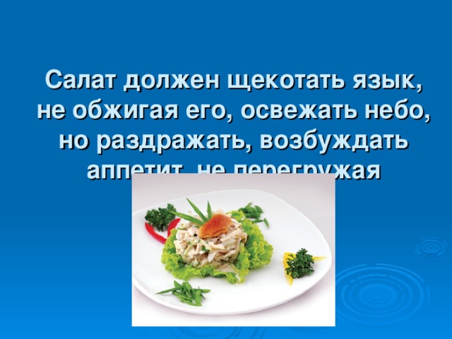 Салат должен щекотать язык, не обжигая его, освежать небо, но раздражать, возбуждать аппетит, не перегружая желудок