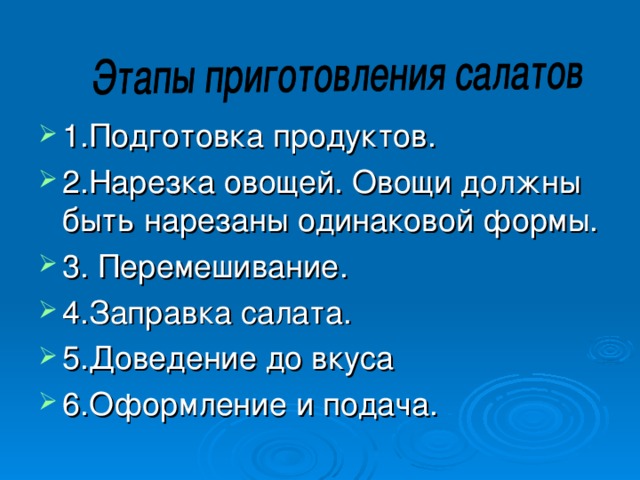 1.Подготовка продуктов. 2.Нарезка овощей. Овощи должны быть нарезаны одинаковой формы. 3. Перемешивание. 4.Заправка салата. 5.Доведение до вкуса 6.Оформление и подача.