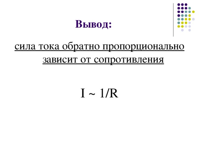 Вывод: сила тока обратно пропорционально зависит от сопротивления І ~  1/R