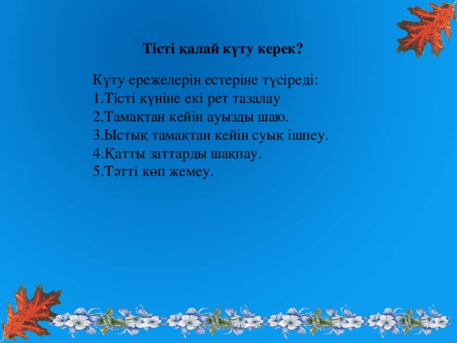 Тісті қалай күту керек? Күту ережелерін естеріне түсіреді: 1.Тісті күніне екі рет тазалау 2.Тамақтан кейін ауызды шаю. 3.Ыстық тамақтан кейін суық ішпеу. 4.Қатты заттарды шақпау. 5.Тәтті көп жемеу.  www.ZHARAR.com