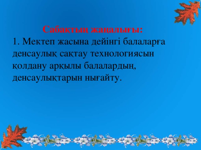 Сабақтың жаңалығы: 1. Мектеп жасына дей інгі балаларға денсаулық сақтау технологиясын қолдану арқылы балалардың, денсаулықтарын нығайту. www.ZHARAR.com