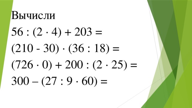 Вычисли 56 : (2 ∙ 4) + 203 = (210 - 30) ∙ (36 : 18) = (726 ∙ 0) + 200 : (2 ∙ 25) = 300 – (27 : 9 ∙ 60) =