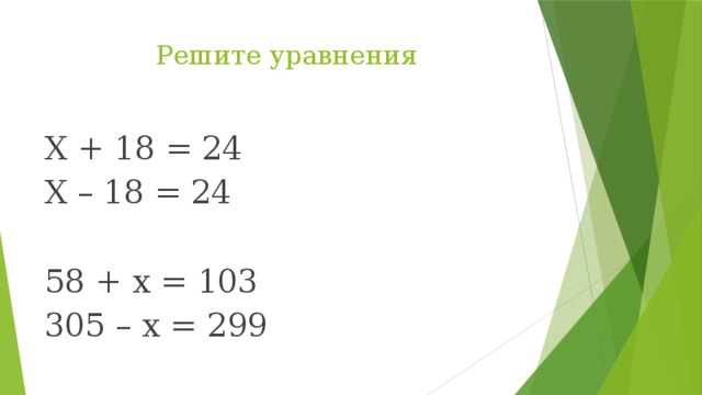 Решите уравнения Х + 18 = 24 Х – 18 = 24 58 + х = 103 305 – х = 299