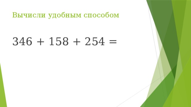 Вычисли удобным способом 346 + 158 + 254 =