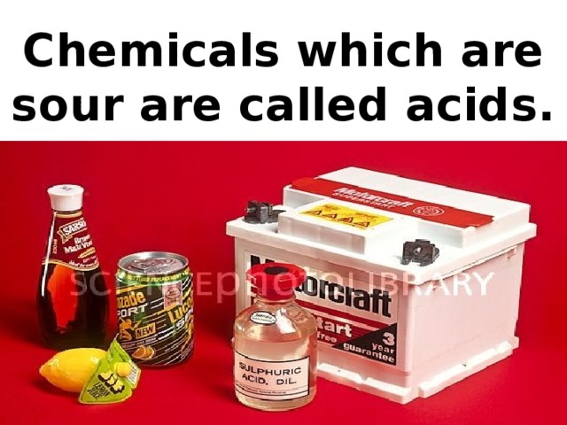 Chemicals which are sour are called acids.