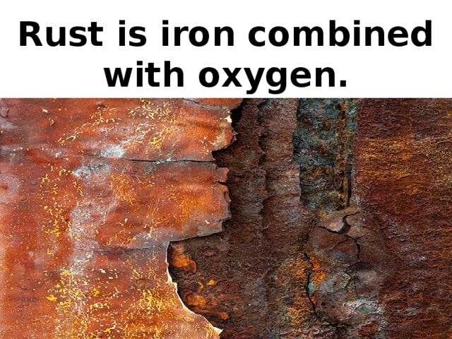 Rust is iron combined with oxygen.