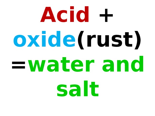 Acid + oxide (rust) = water and salt