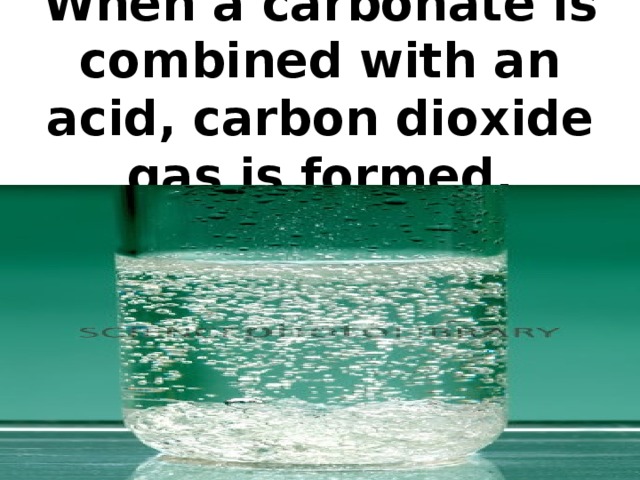When a carbonate is combined with an acid, carbon dioxide gas is formed.