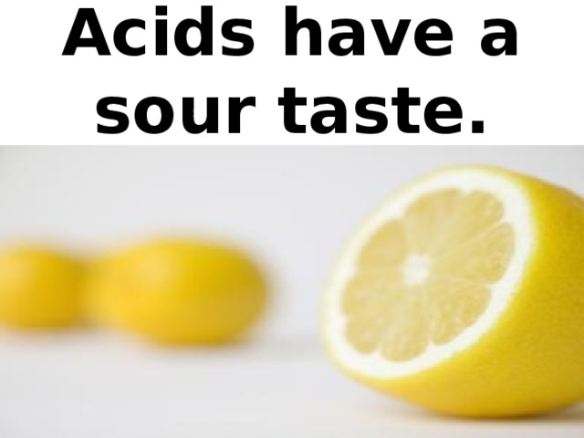 Acids have a sour taste.
