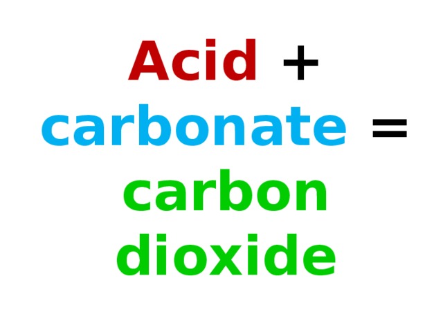 Acid + carbonate = carbon dioxide