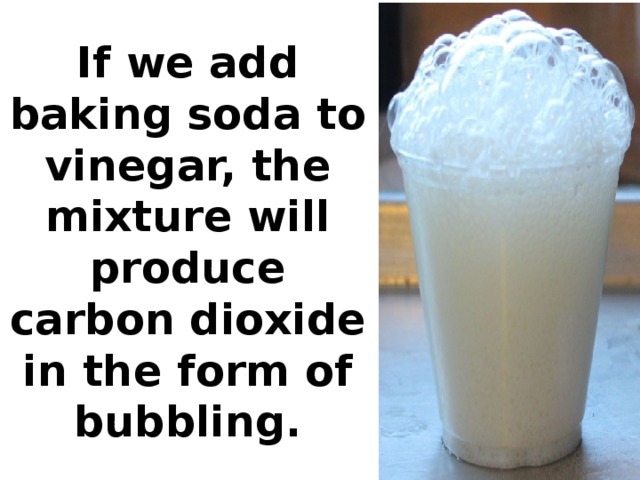 If we add baking soda to vinegar, the mixture will produce carbon dioxide in the form of bubbling.