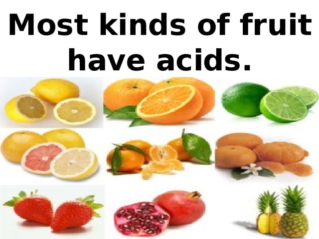 Most kinds of fruit have acids.