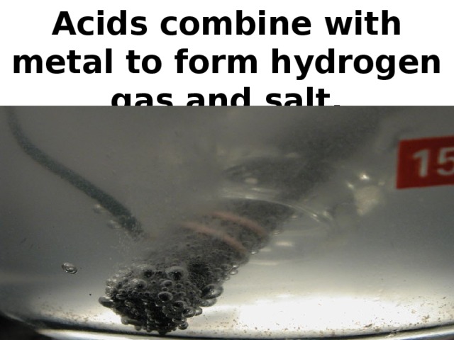 Acids combine with metal to form hydrogen gas and salt.