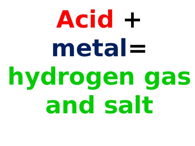 Acid + metal = hydrogen gas and salt