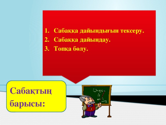 Сабаққа дайындығын тексеру. Сабаққа дайындау. Топқа бөлу.