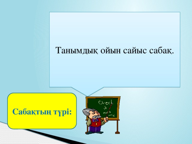 Танымдық ойын сайыс сабақ. Сабақтың түрі: