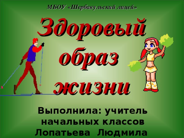 МБОУ «Шербакульский лицей» Здоровый образ  жизни  Выполнила: учитель начальных классов Лопатьева Людмила Васильевна