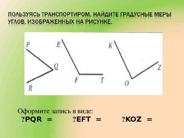 Оформите запись в виде:   ˪ PQR = ˪ EFT = ˪ KOZ =