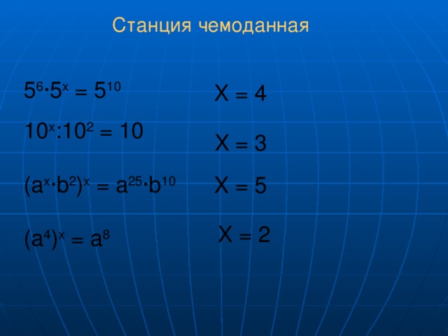 Станция чемоданная 5 6 ∙5 x = 5 10 10 x : 10 2 = 10 ( a x ∙ b 2 ) x = а 25 ∙ b 10 (а 4 ) x = а 8 X = 4 X = 3 X = 5 X = 2