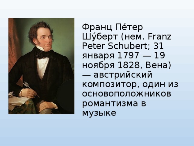 Франц Пе́тер Шу́берт (нем. Franz Peter Schubert; 31 января 1797 — 19 ноября 1828, Вена) — австрийский композитор, один из основоположников романтизма в музыке