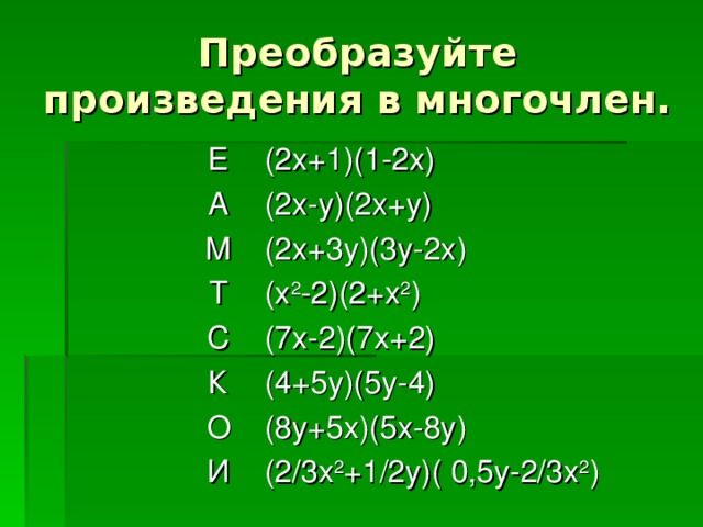Преобразуйте произведения в многочлен. Е (2х+1)(1-2х) А (2х-у)(2х+у) М (2х+3у)(3у-2х) Т (х 2 -2)(2+х 2 ) С (7х-2)(7х+2) К (4+5у)(5у-4) О (8у+5х)(5х-8у) И (2/3х 2 +1/2у)( 0 ,5у-2/3х 2 )