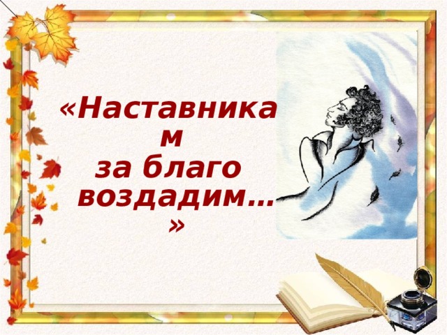 «Наставникам за благо воздадим…»