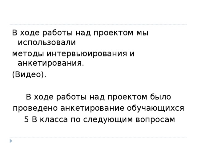 В ходе работы над проектом мы использовали методы интервьюирования и анкетирования. (Видео). В ходе работы над проектом было проведено анкетирование обучающихся  5 В класса по следующим вопросам