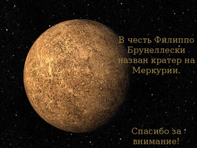 В честь Филиппо Брунеллески назван кратер на Меркурии.       Спасибо за внимание!