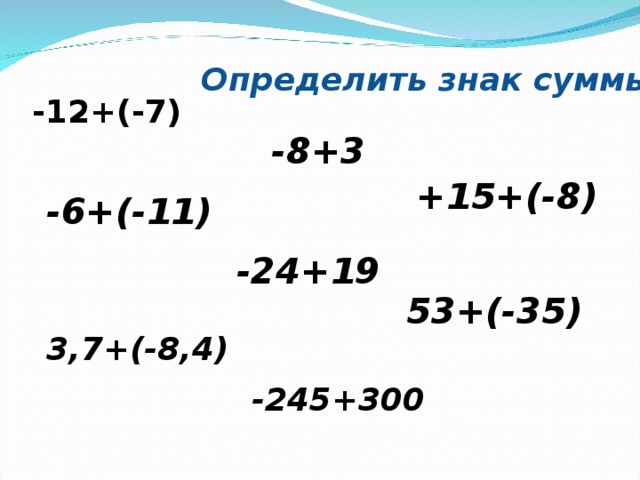 Определить знак суммы -12+(-7) -8+3 +15+(-8) -6+(-11) -24+19 53+(-35) 3,7+(-8,4) -245+300