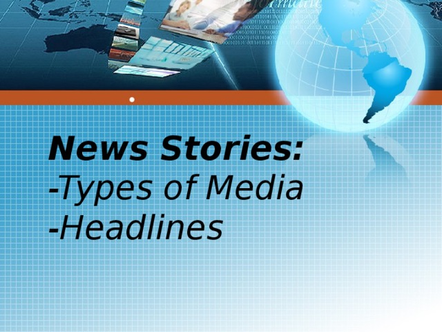 ● News Stories: -Types of Media -Headlines