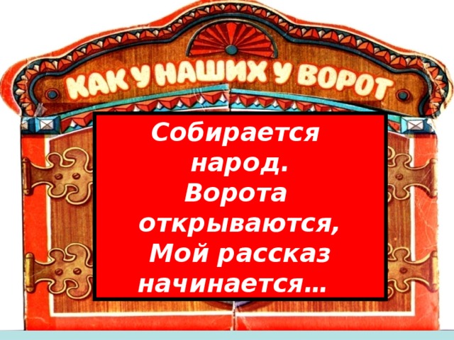 Собирается народ. Ворота открываются, Мой рассказ начинается…