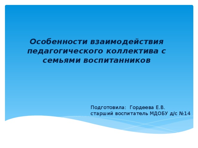 Особенности взаимодействия педагогического коллектива с семьями воспитанников   Подготовила: Гордеева Е.В. старший воспитатель МДОБУ д/с №14