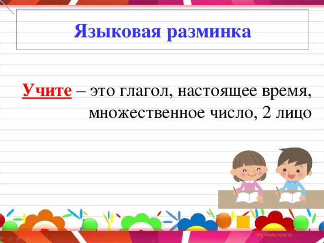 Языковая разминка  Учите – это глагол, настоящее время, множественное число, 2 лицо