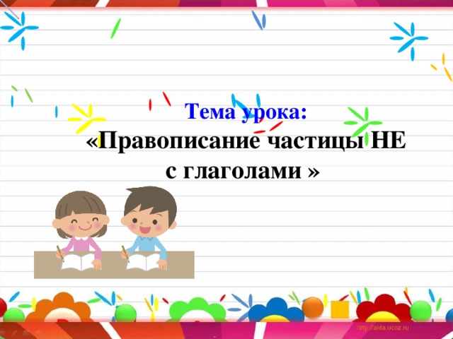 Тема урока: «Правописание частицы НЕ с глаголами »