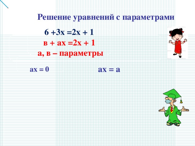 Решение уравнений с параметрами   6 +3х =2х + 1 в + ах =2х + 1  а, в – параметры    ах = 0 ах = а Таблицу заполняем построчно