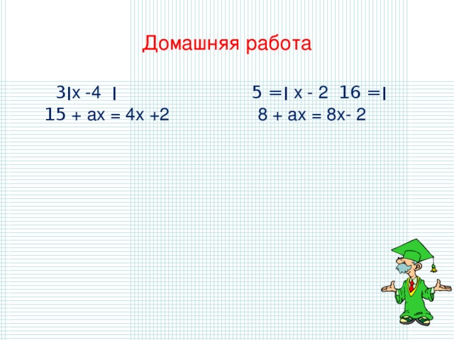 Домашняя работа   ׀ 3 х -4  ׀ = 5  ׀  х - 2  ׀ = 16  15 + ах = 4х +2 8 + ах = 8х- 2