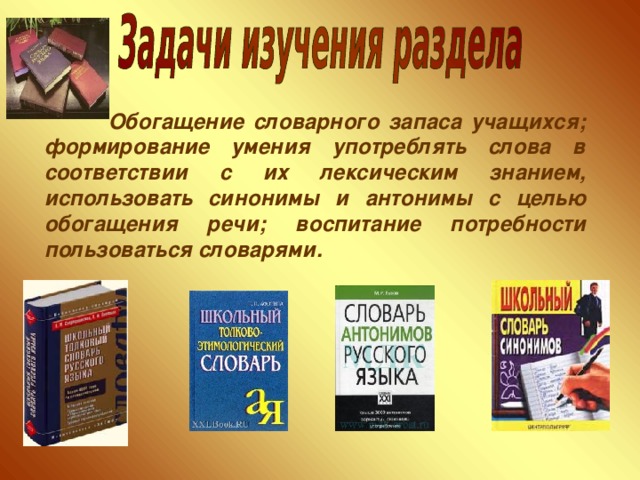 Обогащение словарного запаса учащихся; формирование умения употреблять слова в соответствии с их лексическим знанием, использовать синонимы и антонимы с целью обогащения речи; воспитание потребности пользоваться словарями.