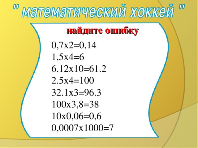 найдите ошибку 0,7х2=0,14 1,5х4=6 6.12х10=61.2 2.5х4=100 32.1х3=96.3 100х3,8=38 10х0,06=0,6 0,0007х1000=7