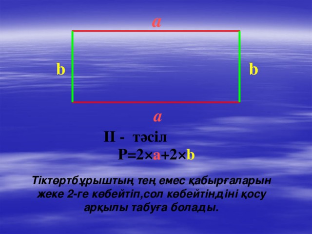 а  b b а  IІ - тәсіл   P=2 × а +2× b  Тіктөртбұрыштың тең емес қабырғаларын жеке 2-ге көбейтіп,сол көбейтіндіні қосу арқылы табуға болады.