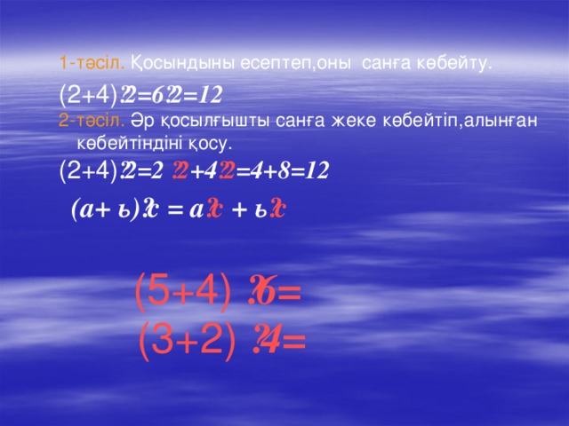 1-тәсіл. Қосындыны есептеп,оны санға көбейту. (2+4) ·2=6·2=12 2-тәсіл. Әр қосылғышты санға жеке көбейтіп,алынған көбейтіндіні қосу. (2+4) ·2=2 ·2 +4 ·2 =4+8=12  (а+ ь)·с = а ·с + ь ·с   (5+4) ·6=  (3+2) ·4=